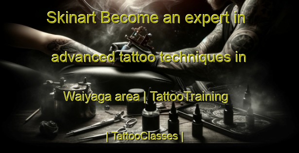 Skinart Become an expert in advanced tattoo techniques in Waiyaga area | TattooTraining | TattooClasses | SkinartTraining-Papua New Guinea